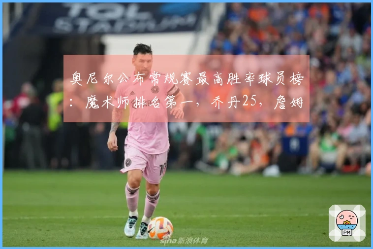 奥尼尔公布常规赛最高胜率球员榜：魔术师排名第一，乔丹25，詹姆斯28，库里31